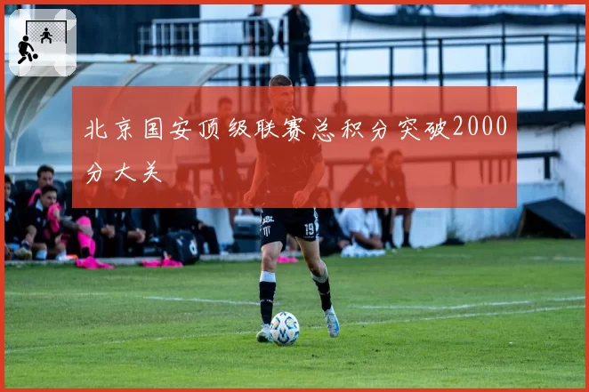 北京国安顶级联赛总积分突破2000分大关