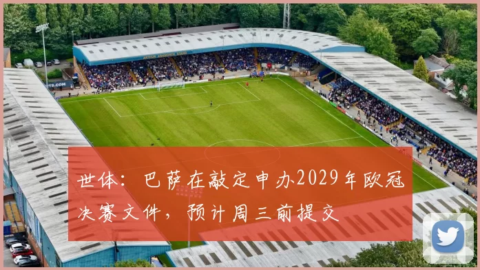 世体:巴萨在敲定申办2029年欧冠决赛文件,预计周三前提交