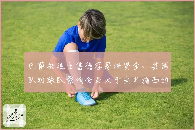 巴萨被迫出售德容筹措资金，其离队对球队影响会否大于当年梅西的离开？