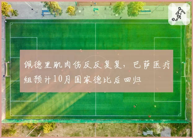 佩德里肌肉伤反反复复，巴萨医疗组预计10月国家德比后回归