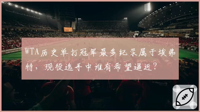 WTA历史单打冠军最多纪录属于埃弗特，现役选手中谁有希望逼近？