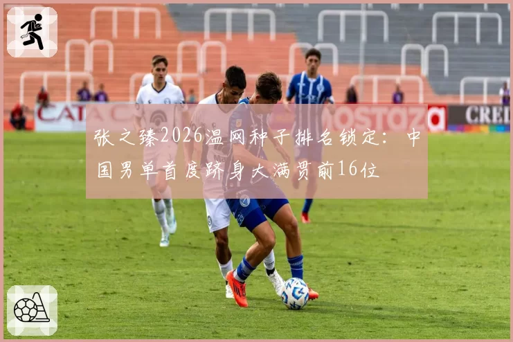 张之臻2026温网种子排名锁定:中国男单首度跻身大满贯前16位