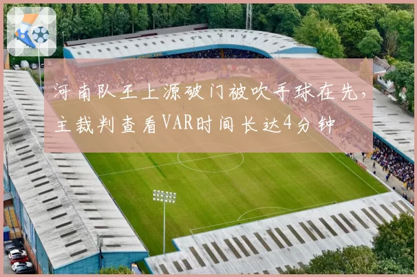 河南队王上源破门被吹手球在先，主裁判查看VAR时间长达4分钟