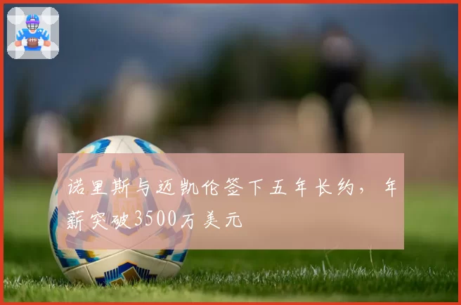 诺里斯与迈凯伦签下五年长约，年薪突破3500万美元