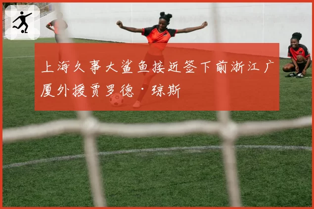 上海久事大鲨鱼接近签下前浙江广厦外援贾罗德·琼斯