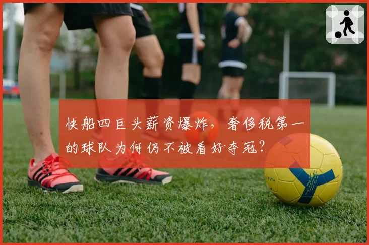 快船四巨头薪资爆炸，奢侈税第一的球队为何仍不被看好夺冠？