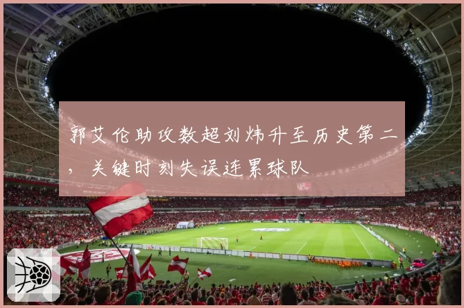 郭艾伦助攻数超刘炜升至历史第二,关键时刻失误连累球队