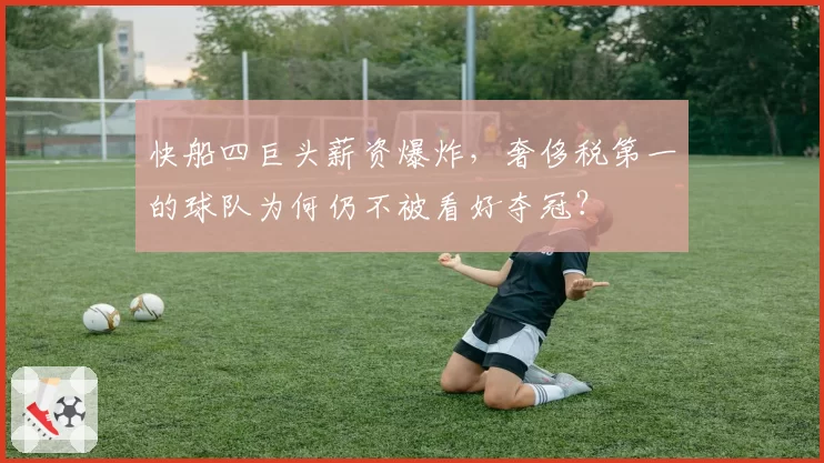 快船四巨头薪资爆炸，奢侈税第一的球队为何仍不被看好夺冠？