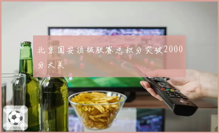 北京国安顶级联赛总积分突破2000分大关