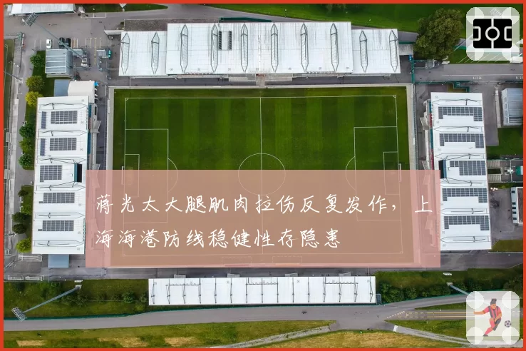 蒋光太大腿肌肉拉伤反复发作，上海海港防线稳健性存隐患