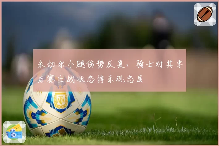 米切尔小腿伤势反复，骑士对其季后赛出战状态持乐观态度