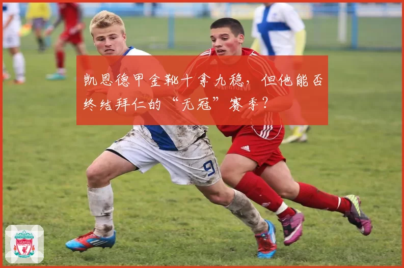 凯恩德甲金靴十拿九稳,但他能否终结拜仁的“无冠”赛季?