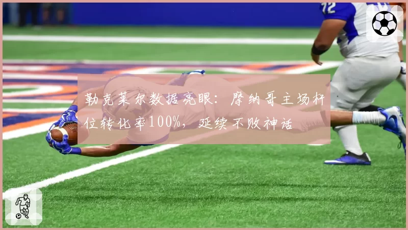 勒克莱尔数据亮眼:摩纳哥主场杆位转化率100%,延续不败神话