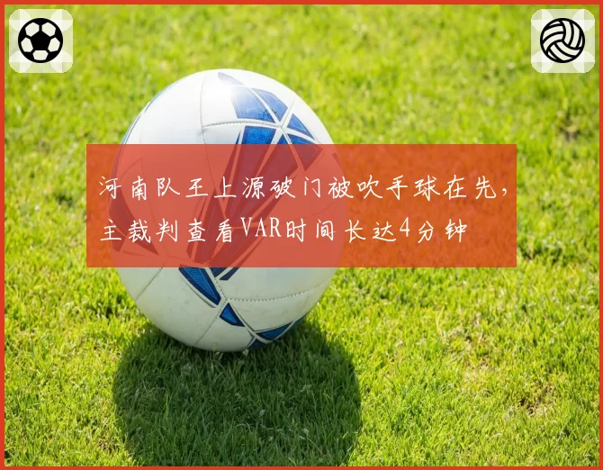 河南队王上源破门被吹手球在先，主裁判查看VAR时间长达4分钟